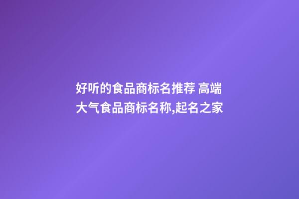 好听的食品商标名推荐 高端大气食品商标名称,起名之家